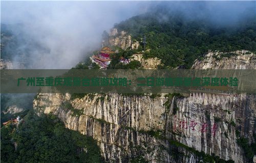 广州至重庆观景台旅游攻略：二日游旅游景点深度体验