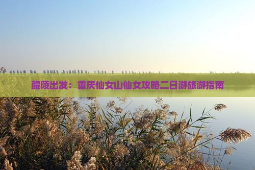 醴陵出发：重庆仙女山仙女攻略二日游旅游指南