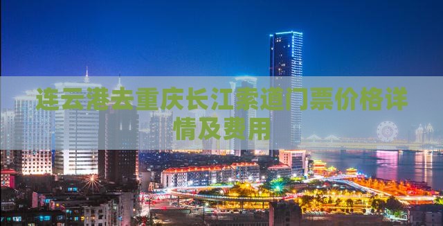连云港去重庆长江索道门票价格详情及费用