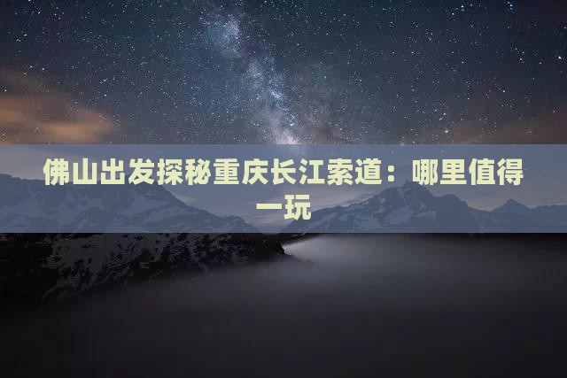 佛山出发探秘重庆长江索道：哪里值得一玩
