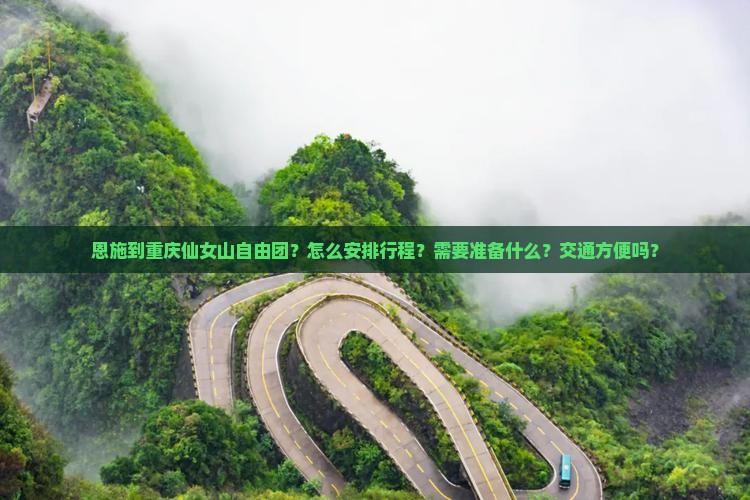 恩施到重庆仙女山自由团？怎么安排行程？需要准备什么？交通方便吗？