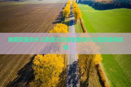 南阳到重庆长江索道六日游全程多少公里及路线攻略