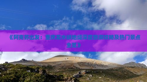 《阿克苏出发：重庆龙水峡地缝深度旅游攻略及热门景点全览》