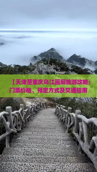 【天津至重庆乌江画廊旅游攻略：门票价格、预定方式及交通指南】