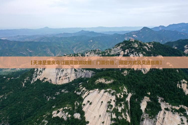 【天津至重庆乌江画廊旅游攻略：门票价格、预定方式及交通指南】