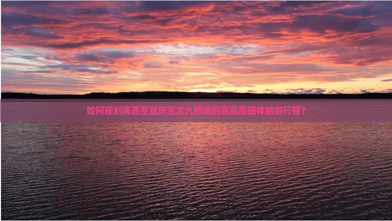 如何规划海西至重庆蚩尤九黎城的高品质团体旅游行程？