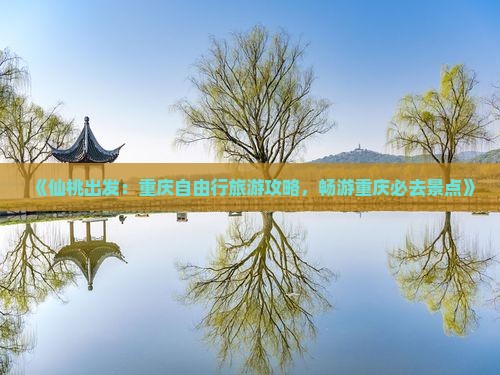 《仙桃出发：重庆自由行旅游攻略，畅游重庆必去景点》