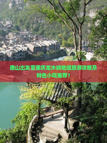 唐山出发至重庆龙水峡地缝旅游攻略及特色小吃推荐？