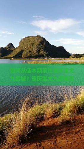 如何从佳木斯前往重庆蚩尤九黎城？重庆蚩尤九黎城有哪些特色景点与活动？