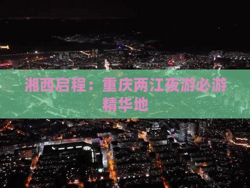 湘西启程：重庆两江夜游必游精华地