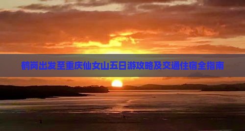 鹤岗出发至重庆仙女山五日游攻略及交通住宿全指南