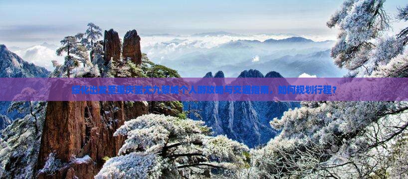 绥化出发至重庆蚩尤九黎城个人游攻略与交通指南，如何规划行程？