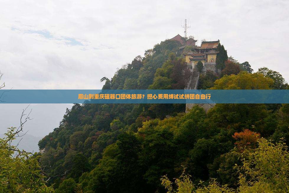 眉山到重庆磁器口团体旅游？担心费用缚试试拼团自由行