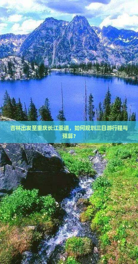 吉林出发至重庆长江索道，如何规划三日游行程与预算？