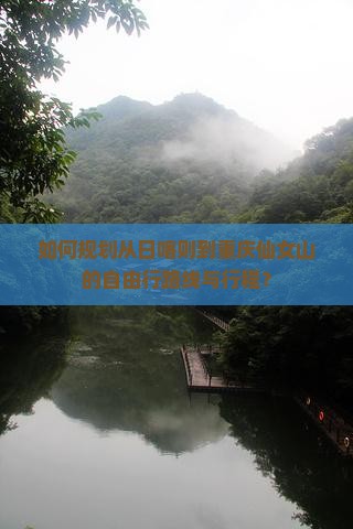 如何规划从日喀则到重庆仙女山的自由行路线与行程？
