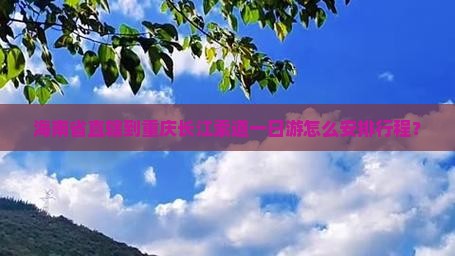 海南省直辖到重庆长江索道一日游怎么安排行程？