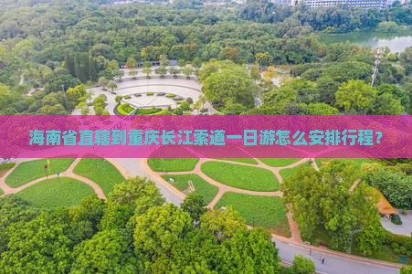 海南省直辖到重庆长江索道一日游怎么安排行程？