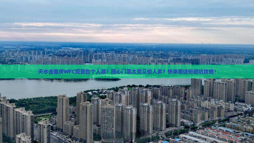 天水去重庆WFC观景台个人游？担心门票太贵又怕人多？快来看这份避坑攻略！