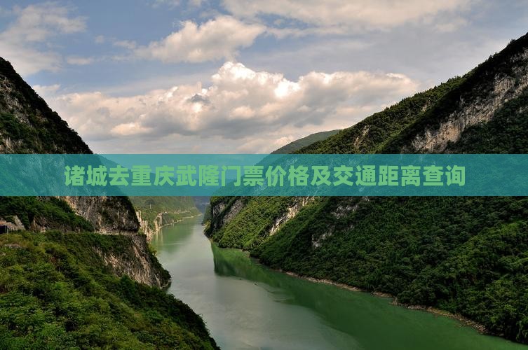 诸城去重庆武隆门票价格及交通距离查询