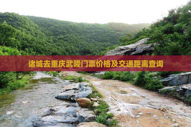 诸城去重庆武隆门票价格及交通距离查询