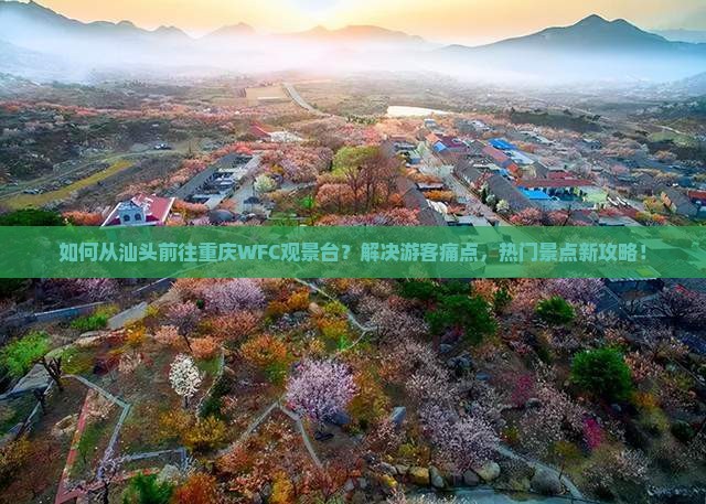 如何从汕头前往重庆WFC观景台？解决游客痛点，热门景点新攻略！