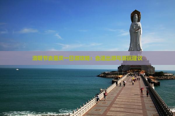 清明节去重庆一日游攻略：合适出游与游玩建议