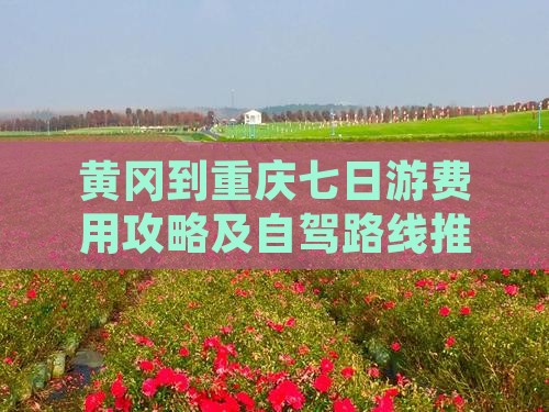 黄冈到重庆七日游费用攻略及自驾路线推荐