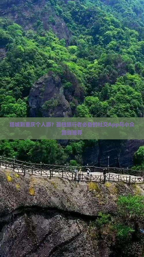 塔城到重庆个人游？孤独旅行者必备的社交App与小众路线推荐