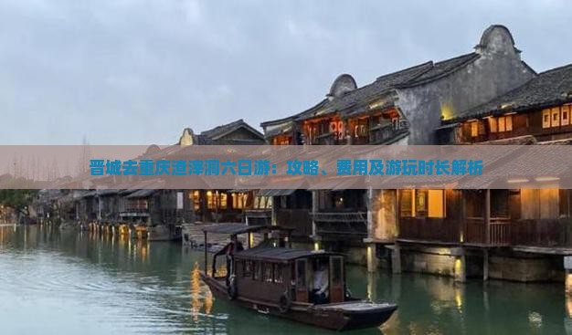 晋城去重庆渣滓洞六日游：攻略、费用及游玩时长解析