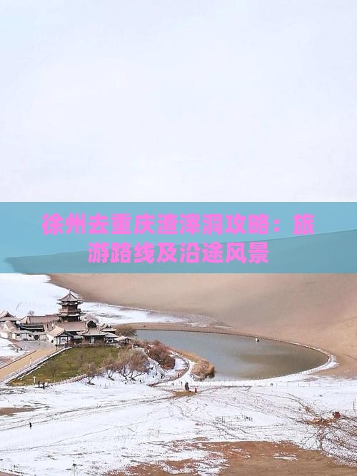 徐州去重庆渣滓洞攻略：旅游路线及沿途风景