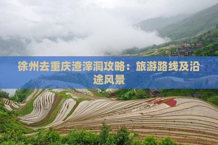 徐州去重庆渣滓洞攻略：旅游路线及沿途风景