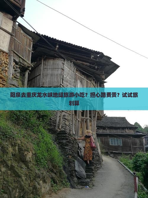 阳泉去重庆龙水峡地缝旅游小吃?担心路费贵?试试旅划算 阳泉去重庆龙水峡地缝旅游小吃?担心路费贵?试试旅划算