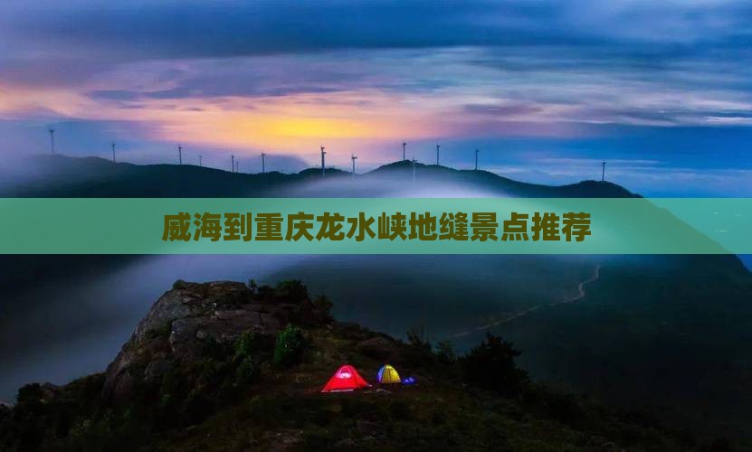 威海到重庆龙水峡地缝景点推荐 威海到重庆龙水峡地缝景点推荐