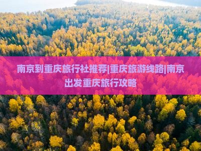 南京到重庆旅行社推荐|重庆旅游线路|南京出发重庆旅行攻略