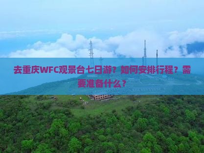 去重庆WFC观景台七日游？如何安排行程？需要准备什么？