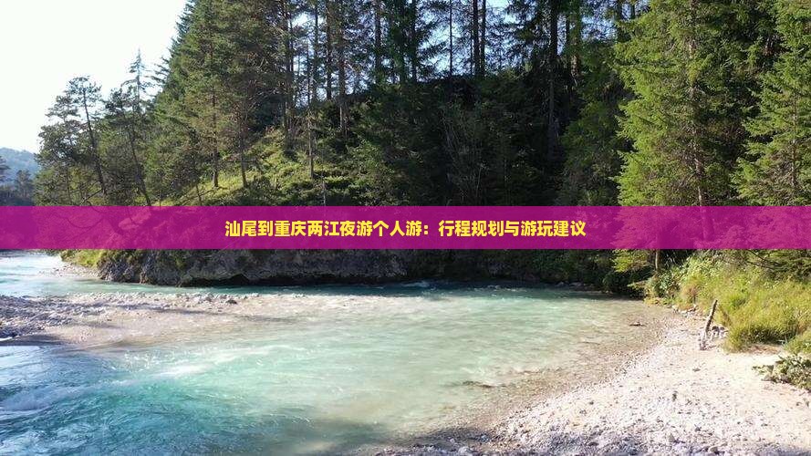 汕尾到重庆两江夜游个人游：行程规划与游玩建议