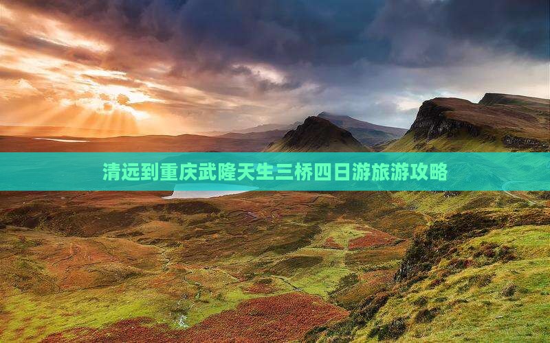 清远到重庆武隆天生三桥四日游旅游攻略