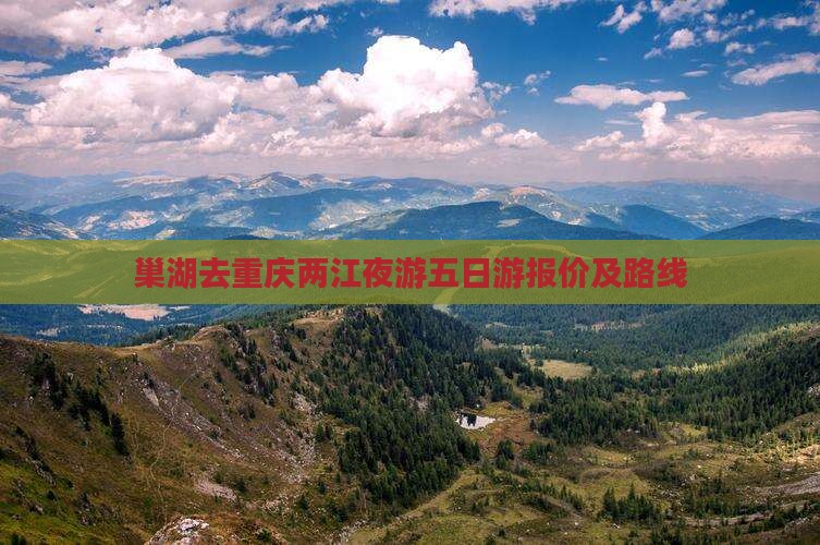 巢湖去重庆两江夜游五日游报价及路线