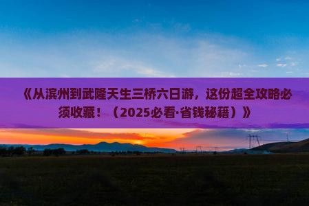 滨州去重庆武隆天生三桥六日游