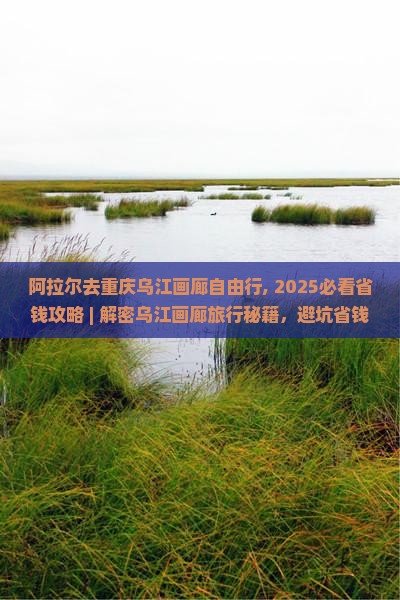 阿拉尔去重庆乌江画廊自由行