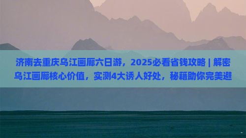 济南去重庆乌江画廊六日游