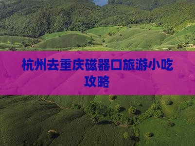 杭州去重庆磁器口旅游小吃