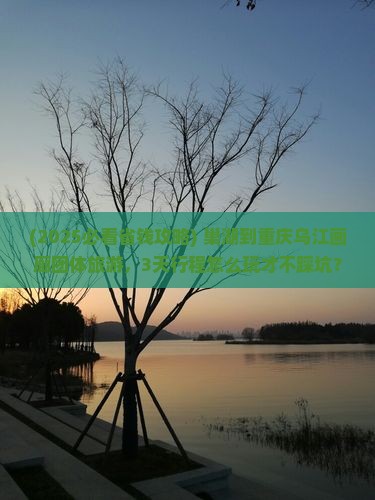 巢湖到重庆乌江画廊团体旅游 巢湖到重庆乌江画廊团体旅游