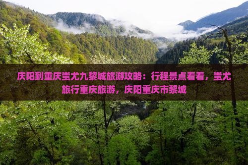 庆阳到重庆蚩尤九黎城旅游