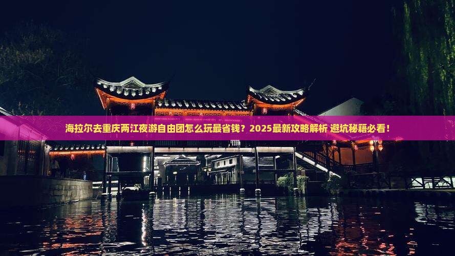 海拉尔去重庆两江夜游自由团 海拉尔去重庆两江夜游自由团