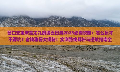 营口去重庆蚩尤九黎城五日游