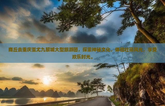 商丘去重庆蚩尤九黎城大型旅游团