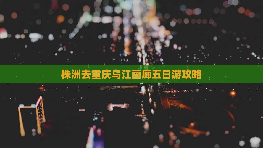 株洲去重庆乌江画廊五日游