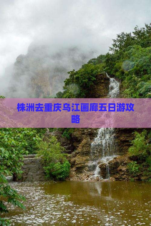 株洲去重庆乌江画廊五日游