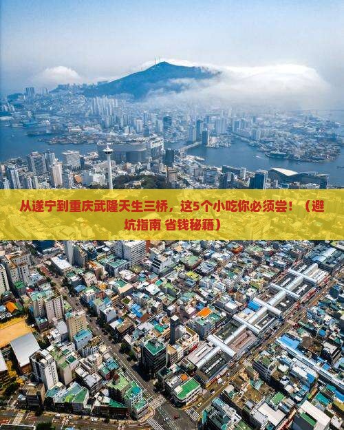 遂宁到重庆武隆天生三桥旅游小吃